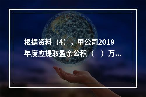 根据资料（4），甲公司2019年度应提取盈余公积（　）万元。