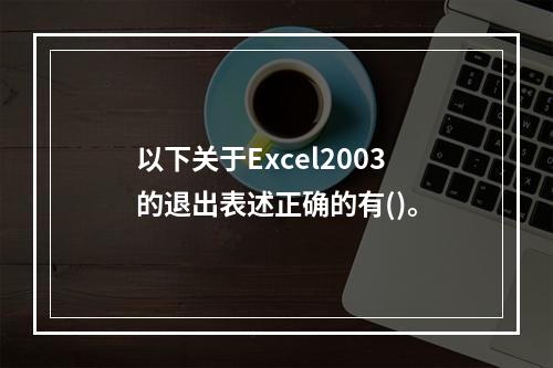 以下关于Excel2003的退出表述正确的有()。