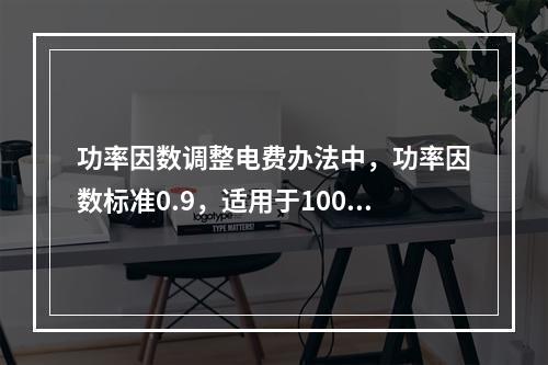 功率因数调整电费办法中，功率因数标准0.9，适用于100千伏