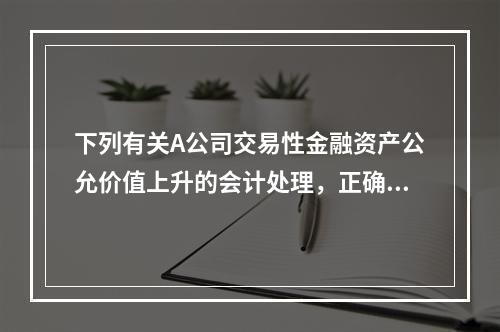 下列有关A公司交易性金融资产公允价值上升的会计处理，正确的是