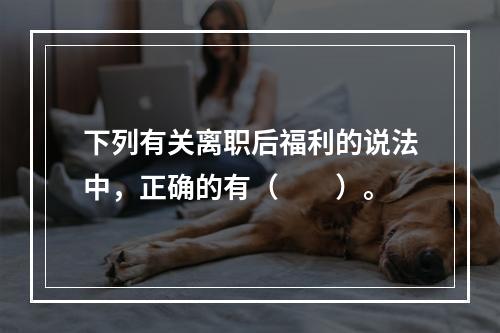 下列有关离职后福利的说法中，正确的有（　　）。