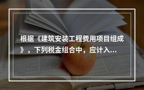 根据《建筑安装工程费用项目组成》，下列税金组合中，应计入建筑