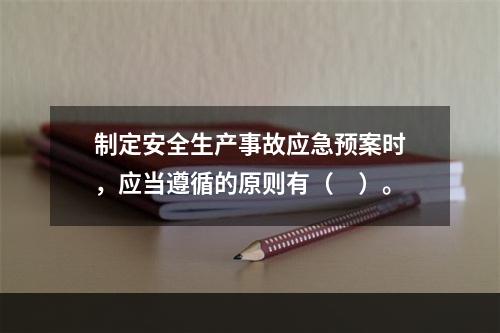 制定安全生产事故应急预案时，应当遵循的原则有（　）。