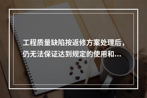 工程质量缺陷按返修方案处理后，仍无法保证达到规定的使用和安全