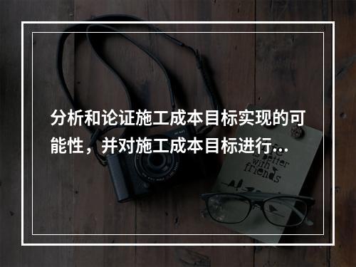 分析和论证施工成本目标实现的可能性，并对施工成本目标进行分解