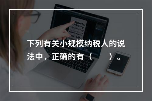 下列有关小规模纳税人的说法中，正确的有（　　）。