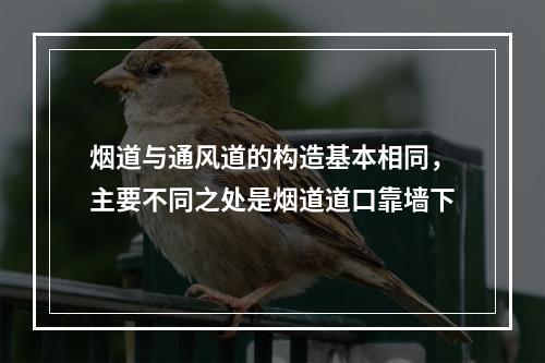 烟道与通风道的构造基本相同，主要不同之处是烟道道口靠墙下