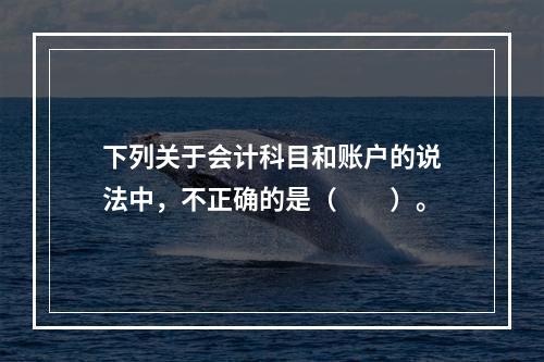 下列关于会计科目和账户的说法中，不正确的是（　　）。