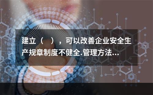 建立（　），可以改善企业安全生产规章制度不健全.管理方法不适