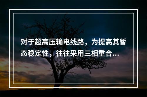 对于超高压输电线路，为提高其暂态稳定性，往往采用三相重合闸装