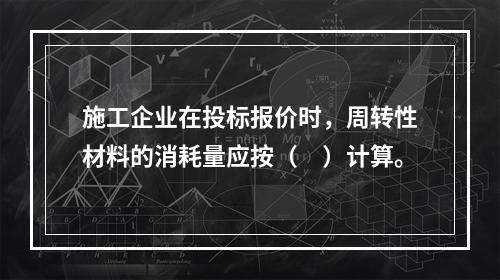 施工企业在投标报价时，周转性材料的消耗量应按（　）计算。