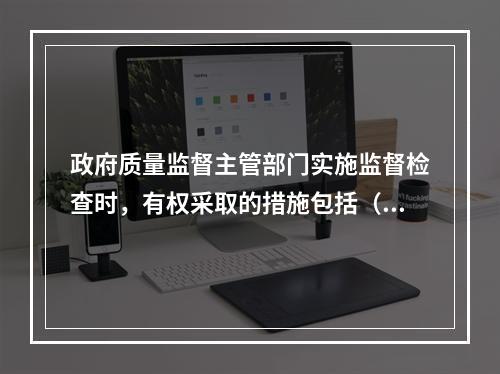 政府质量监督主管部门实施监督检查时，有权采取的措施包括（　）