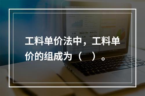 工料单价法中，工料单价的组成为（　）。