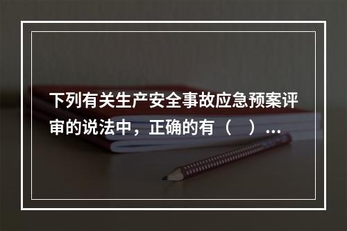 下列有关生产安全事故应急预案评审的说法中，正确的有（　）。