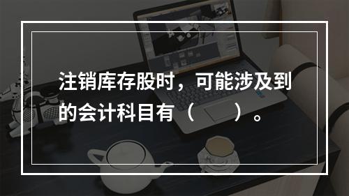 注销库存股时，可能涉及到的会计科目有（　　）。