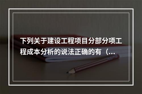 下列关于建设工程项目分部分项工程成本分析的说法正确的有（　）