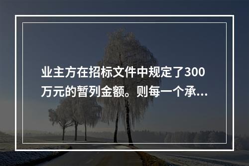 业主方在招标文件中规定了300万元的暂列金额。则每一个承包商