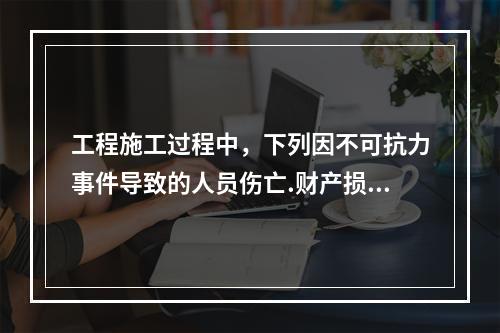 工程施工过程中，下列因不可抗力事件导致的人员伤亡.财产损失及