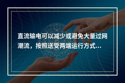 直流输电可以减少或避免大量过网潮流，按照送受两端运行方式变化