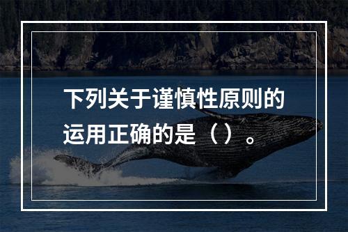 下列关于谨慎性原则的运用正确的是（ ）。