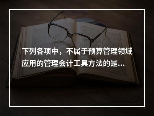 下列各项中，不属于预算管理领域应用的管理会计工具方法的是（　