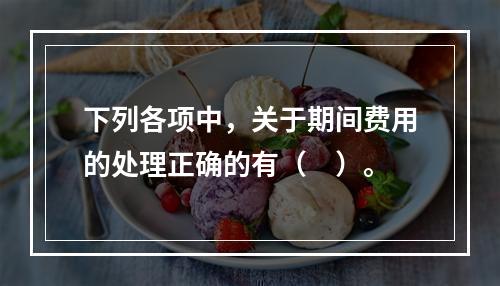 下列各项中，关于期间费用的处理正确的有（　）。