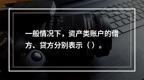 一般情况下，资产类账户的借方、贷方分别表示（ ）。