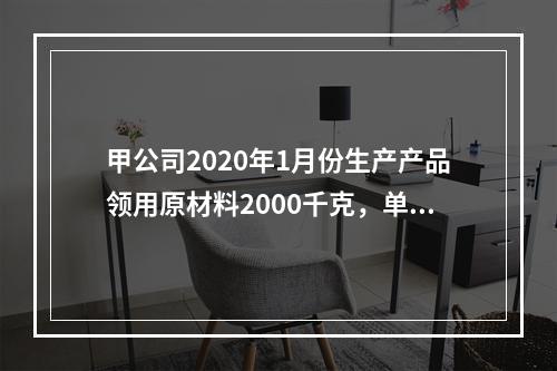 甲公司2020年1月份生产产品领用原材料2000千克，单位成