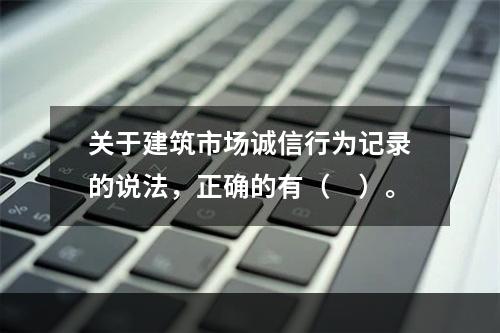 关于建筑市场诚信行为记录的说法，正确的有（　）。