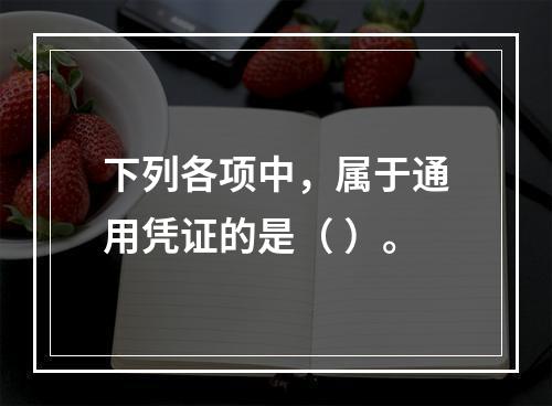 下列各项中，属于通用凭证的是（ ）。