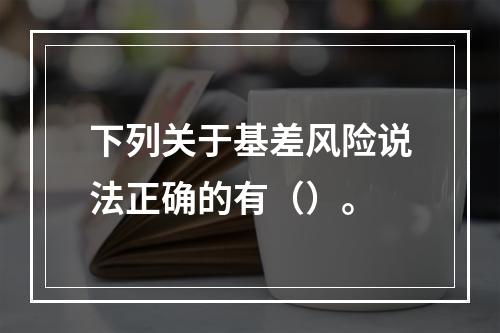 下列关于基差风险说法正确的有（）。