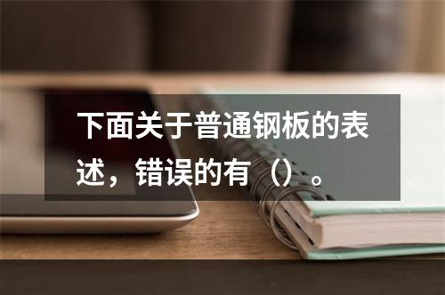 下面关于普通钢板的表述，错误的有（）。