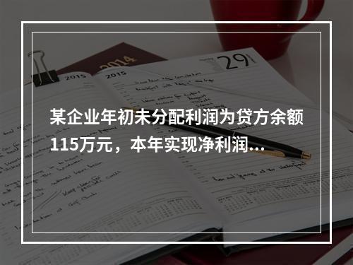 某企业年初未分配利润为贷方余额115万元，本年实现净利润45