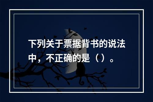 下列关于票据背书的说法中，不正确的是（ ）。