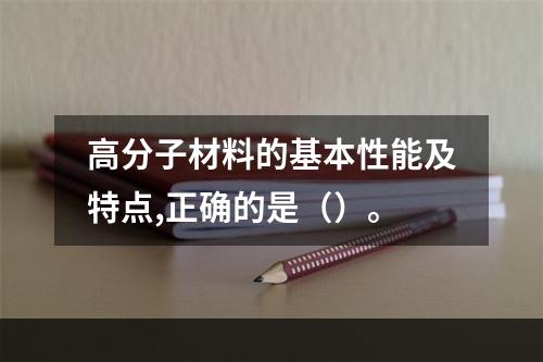 高分子材料的基本性能及特点,正确的是（）。