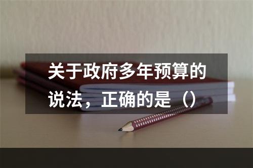 关于政府多年预算的说法，正确的是（）