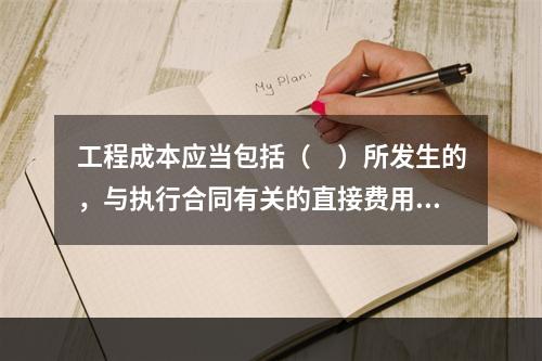 工程成本应当包括（　）所发生的，与执行合同有关的直接费用和间