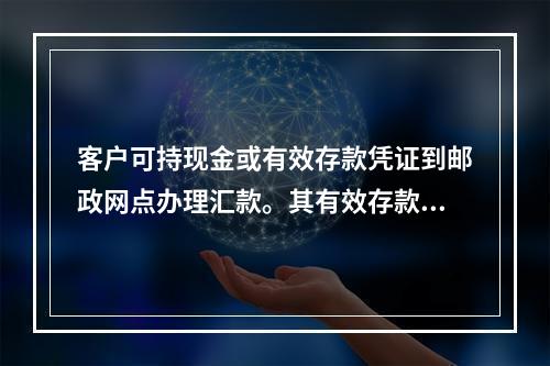 客户可持现金或有效存款凭证到邮政网点办理汇款。其有效存款凭证