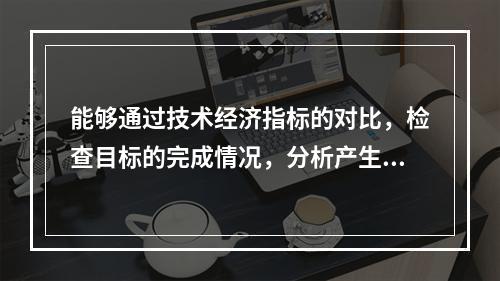 能够通过技术经济指标的对比，检查目标的完成情况，分析产生差异