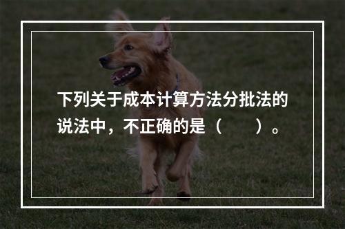 下列关于成本计算方法分批法的说法中，不正确的是（　　）。