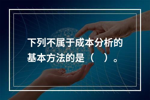 下列不属于成本分析的基本方法的是（　）。