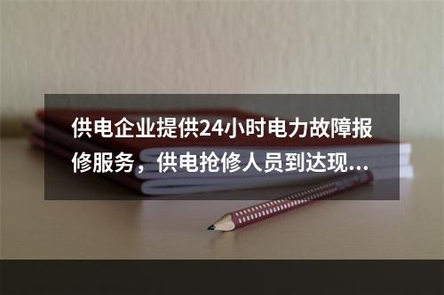 供电企业提供24小时电力故障报修服务，供电抢修人员到达现场的