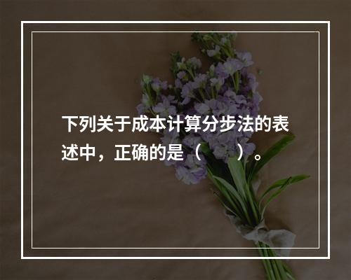 下列关于成本计算分步法的表述中，正确的是（　　）。