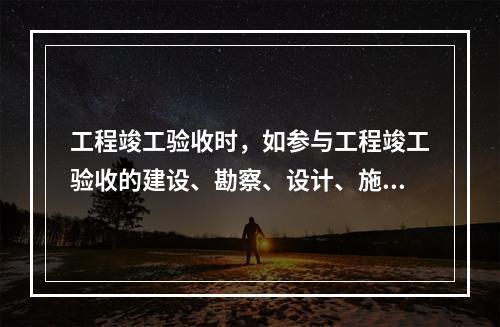 工程竣工验收时，如参与工程竣工验收的建设、勘察、设计、施工、