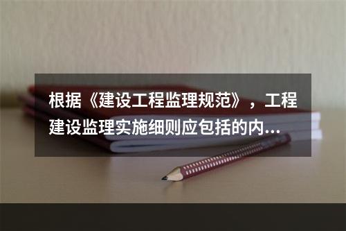 根据《建设工程监理规范》，工程建设监理实施细则应包括的内容有