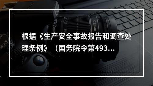 根据《生产安全事故报告和调查处理条例》（国务院令第493号）