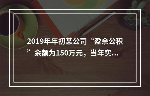 2019年年初某公司“盈余公积”余额为150万元，当年实现利