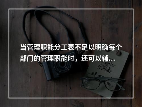 当管理职能分工表不足以明确每个部门的管理职能时，还可以辅助使