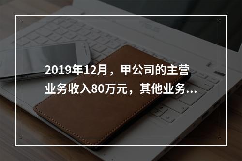 2019年12月，甲公司的主营业务收入80万元，其他业务收入