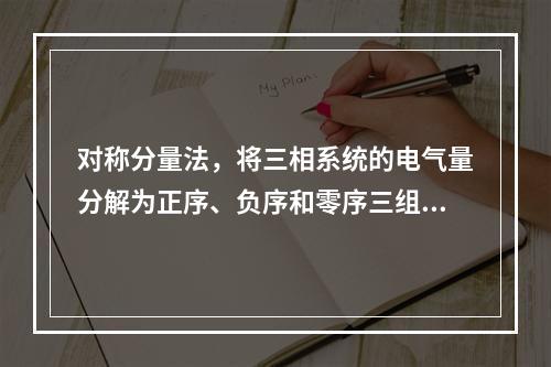 对称分量法，将三相系统的电气量分解为正序、负序和零序三组对称